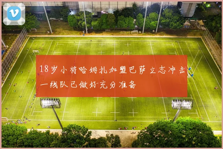 18岁小将哈姆扎加盟巴萨立志冲击一线队已做好充分准备