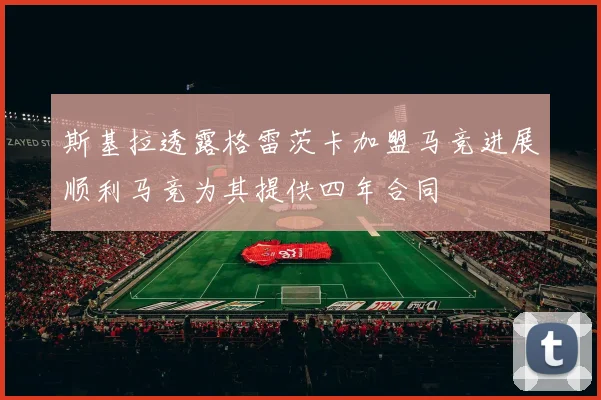 斯基拉透露格雷茨卡加盟马竞进展顺利马竞为其提供四年合同