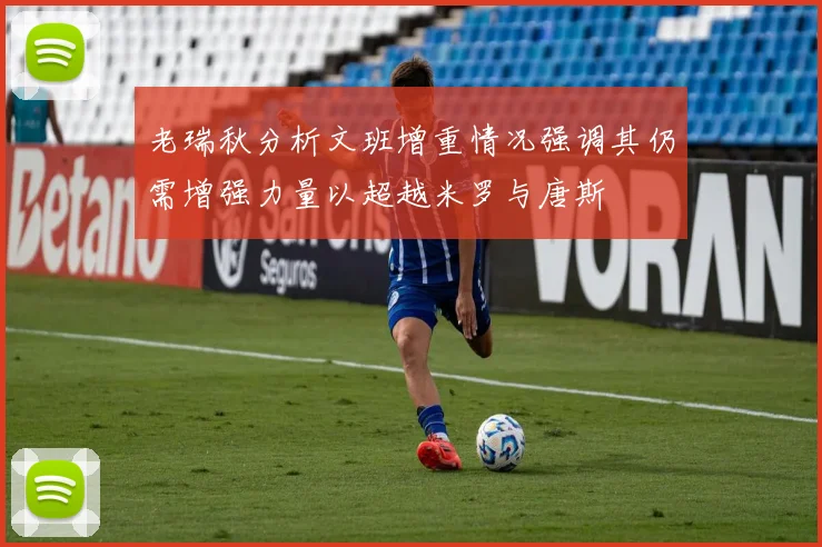 老瑞秋分析文班增重情况强调其仍需增强力量以超越米罗与唐斯