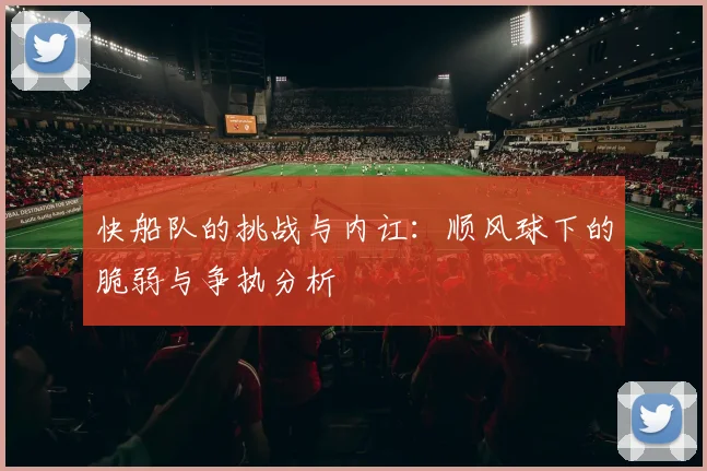 快船队的挑战与内讧：顺风球下的脆弱与争执分析