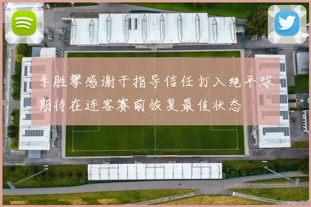 季胜攀感谢于指导信任打入绝平球期待在连客赛前恢复最佳状态