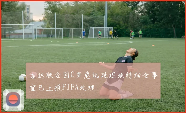 吉达联合因C罗危机延迟坎特转会事宜已上报FIFA处理