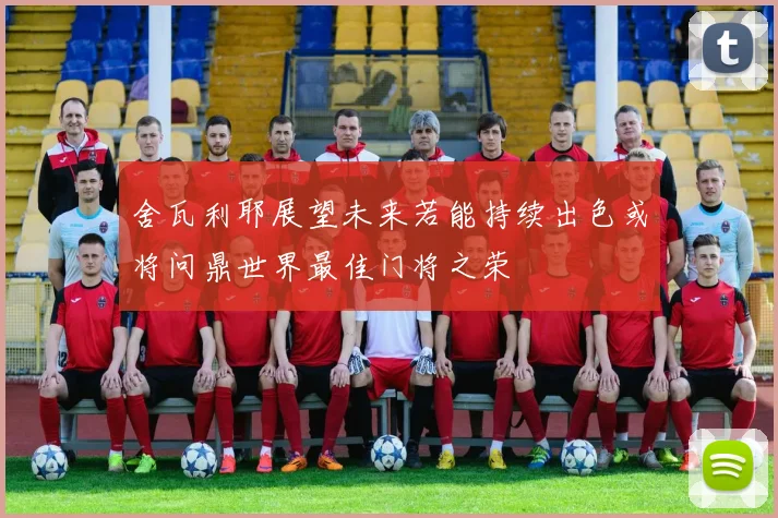 舍瓦利耶展望未来若能持续出色或将问鼎世界最佳门将之荣