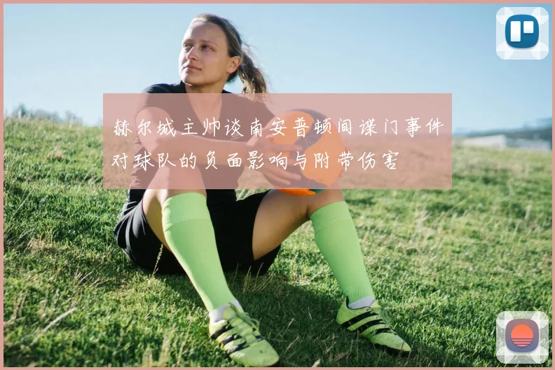 赫尔城主帅谈南安普顿间谍门事件对球队的负面影响与附带伤害