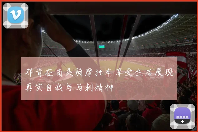 邓肯在南美骑摩托车享受生活展现真实自我与马刺精神