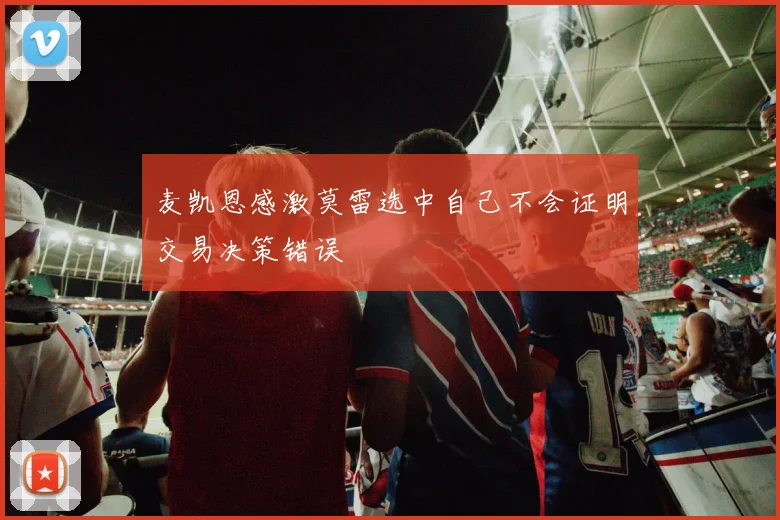 麦凯恩感激莫雷选中自己不会证明交易决策错误