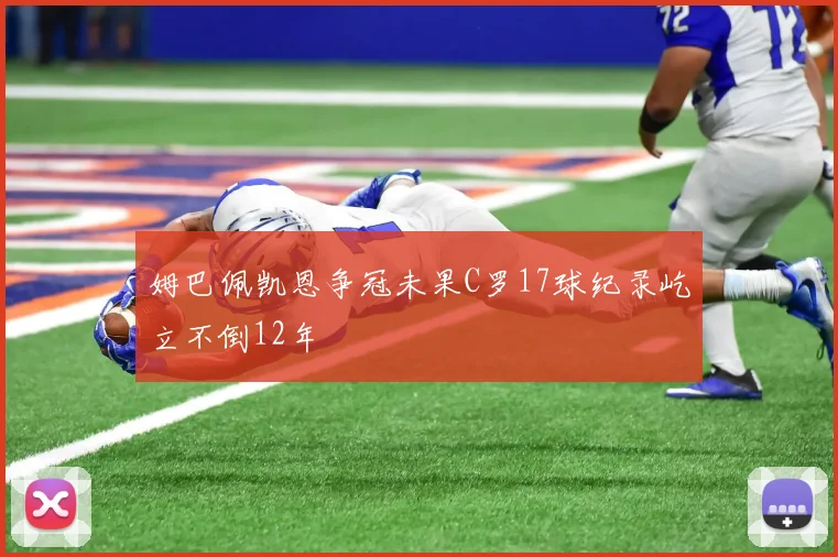 姆巴佩凯恩争冠未果C罗17球纪录屹立不倒12年