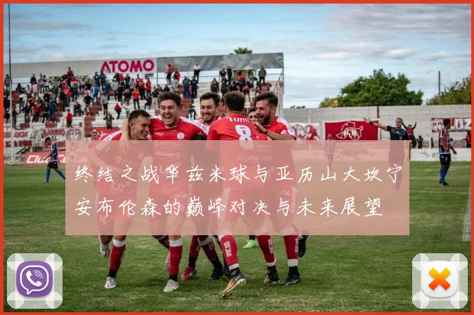 终结之战华兹米球与亚历山大坎宁安布伦森的巅峰对决与未来展望