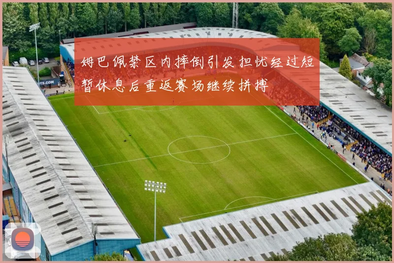 姆巴佩禁区内摔倒引发担忧经过短暂休息后重返赛场继续拼搏
