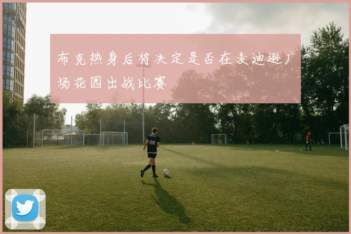 布克热身后将决定是否在麦迪逊广场花园出战比赛