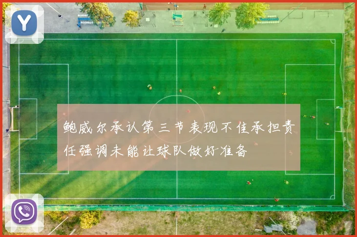 鲍威尔承认第三节表现不佳承担责任强调未能让球队做好准备