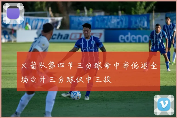 火箭队第四节三分球命中率低迷全场合计三分球仅中三投